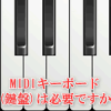MIDIキーボード(鍵盤)は必要ですか