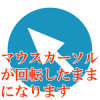マウスカーソルが回転したままになる