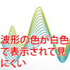 波形の色が白色で表示される