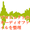 プロジェクトのオーディオファイルを整理