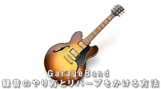 Garageband 録音のやり方とリバーブをかける方法