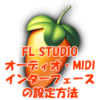 FL STUDIO オーディオ・MIDIインターフェースの設定方法